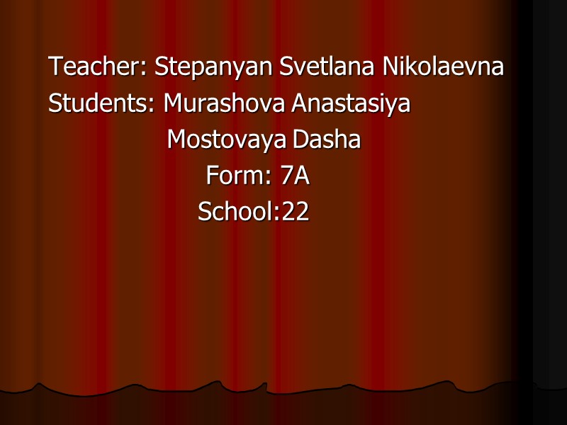 Teacher: Stepanyan Svetlana Nikolaevna Students: Murashova Anastasiya       
